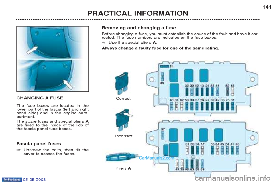 Peugeot Boxer 2003 Owners Manual 05-05-2003
Removing and changing a fuse Before changing a fuse, you must establish the cause of the fault and have it cor-
rected. The fuse numbers are indicated on the fuse boxes. ☞Use the special Peugeot Boxer 2003 Owners Manual 05-05-2003
Removing and changing a fuse Before changing a fuse, you must establish the cause of the fault and have it cor-
rected. The fuse numbers are indicated on the fuse boxes. ☞Use the special