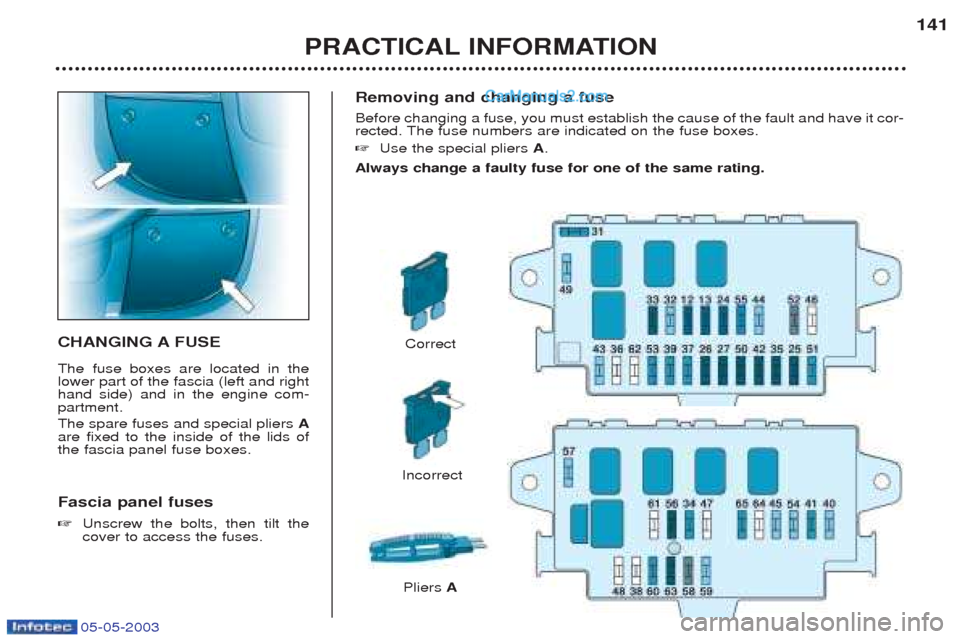 Peugeot Boxer 2003 Owners Manual 05-05-2003
Removing and changing a fuse Before changing a fuse, you must establish the cause of the fault and have it cor-
rected. The fuse numbers are indicated on the fuse boxes. ☞Use the special Peugeot Boxer 2003 Owners Manual 05-05-2003
Removing and changing a fuse Before changing a fuse, you must establish the cause of the fault and have it cor-
rected. The fuse numbers are indicated on the fuse boxes. ☞Use the special