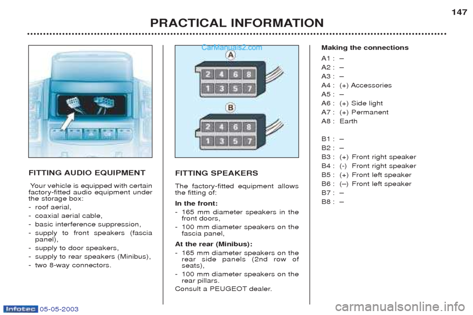 Peugeot Boxer 2003 Owners Manual 05-05-2003
PRACTICAL INFORMATION147
FITTING AUDIO EQUIPMENT
Y our vehicle is equipped with certain
factory-fitted audio equipment under the storage box: - roof aerial,
- coaxial aerial cable,
- basic Peugeot Boxer 2003 Owners Manual 05-05-2003
PRACTICAL INFORMATION147
FITTING AUDIO EQUIPMENT
Y our vehicle is equipped with certain
factory-fitted audio equipment under the storage box: - roof aerial,
- coaxial aerial cable,
- basic