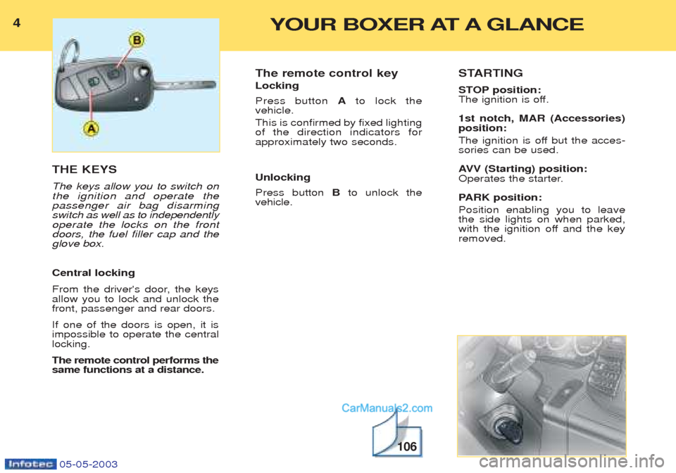 Peugeot Boxer 2003 Owners Manual 4YOUR BOXER AT A GLANCE
05-05-2003
THE KEYS The keys allow you to switch on the ignition and operate thepassenger air bag disarmingswitch as well as to independentlyoperate the locks on the frontdoors Peugeot Boxer 2003 Owners Manual 4YOUR BOXER AT A GLANCE
05-05-2003
THE KEYS The keys allow you to switch on the ignition and operate thepassenger air bag disarmingswitch as well as to independentlyoperate the locks on the frontdoors