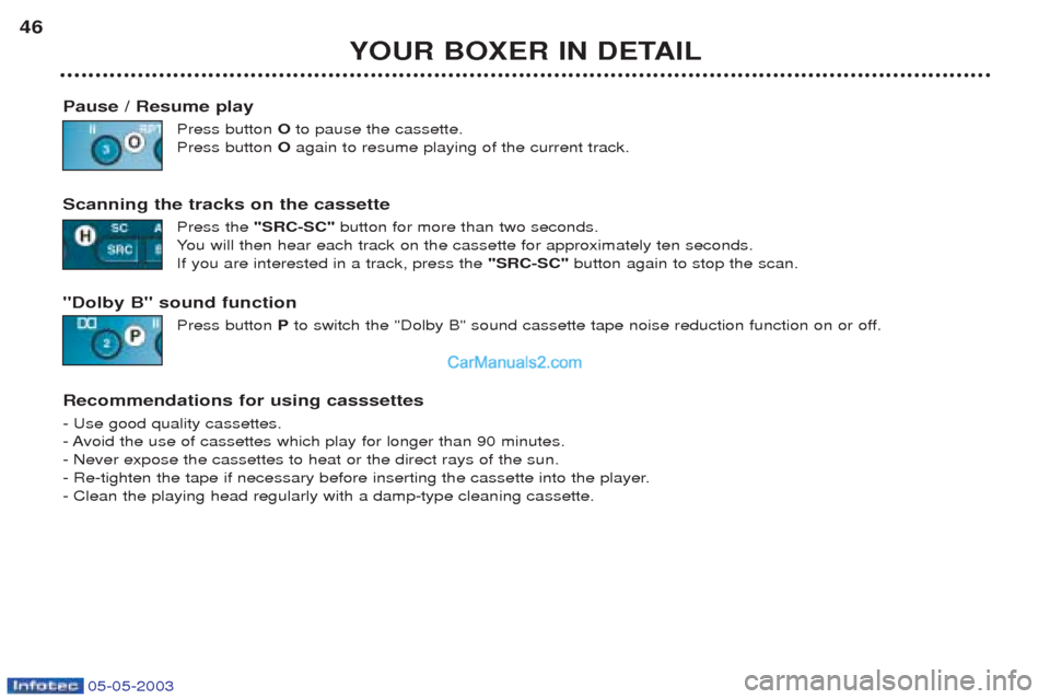 Peugeot Boxer 2003 Owners Manual 05-05-2003
YOUR BOXER IN DETAIL
46
Pause / Resume play Press button Oto pause the cassette.
Press button Oagain to resume playing of the current track.
Scanning the tracks on the cassette Press the " Peugeot Boxer 2003 Owners Manual 05-05-2003
YOUR BOXER IN DETAIL
46
Pause / Resume play Press button Oto pause the cassette.
Press button Oagain to resume playing of the current track.
Scanning the tracks on the cassette Press the "