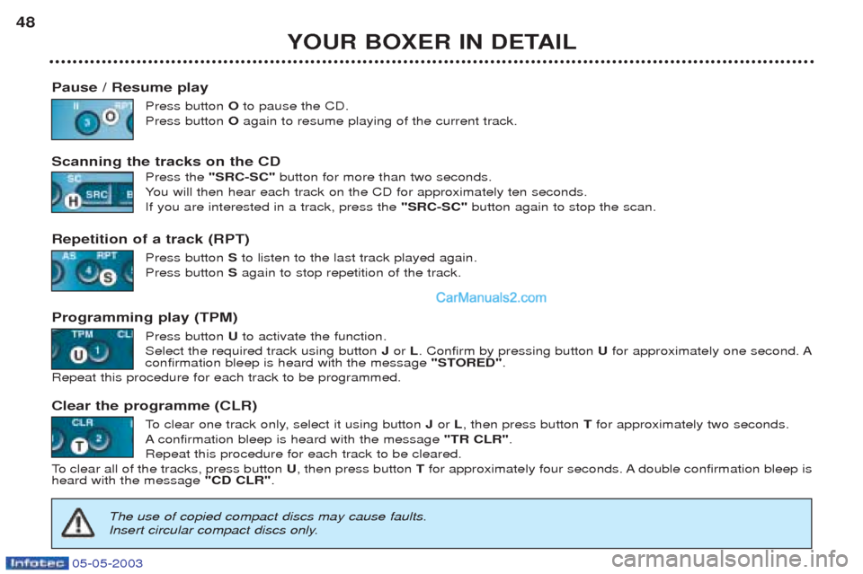 Peugeot Boxer 2003 Service Manual 05-05-2003
YOUR BOXER IN DETAIL
48
Pause / Resume play Press button Oto pause the CD.
Press button Oagain to resume playing of the current track.
Scanning the tracks on the CD Press the "SRC-SC" but Peugeot Boxer 2003 Service Manual 05-05-2003
YOUR BOXER IN DETAIL
48
Pause / Resume play Press button Oto pause the CD.
Press button Oagain to resume playing of the current track.
Scanning the tracks on the CD Press the "SRC-SC" but