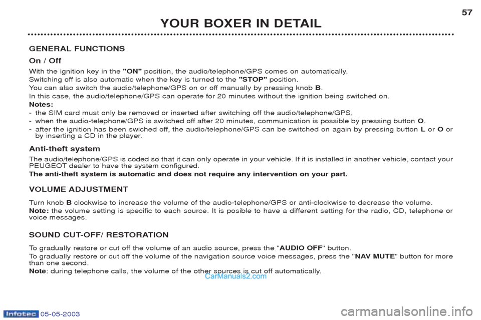 Peugeot Boxer 2003 Owners Manual 05-05-2003
YOUR BOXER IN DETAIL57
GENERAL FUNCTIONS On / Off With the ignition key in the "ON"position, the audio/telephone/GPS comes on automatically.
Switching off is also automatic when the key is Peugeot Boxer 2003 Owners Manual 05-05-2003
YOUR BOXER IN DETAIL57
GENERAL FUNCTIONS On / Off With the ignition key in the "ON"position, the audio/telephone/GPS comes on automatically.
Switching off is also automatic when the key is
