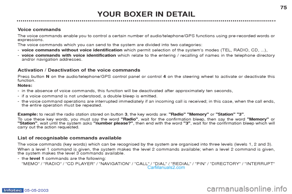 Peugeot Boxer 2003 Owners Manual 05-05-2003
YOUR BOXER IN DETAIL75
V oice commands
The voice commands enable you to control a certain number of audio/telephone/GPS functions using pre-recorded words or expressions. The voice commands Peugeot Boxer 2003 Owners Manual 05-05-2003
YOUR BOXER IN DETAIL75
V oice commands
The voice commands enable you to control a certain number of audio/telephone/GPS functions using pre-recorded words or expressions. The voice commands