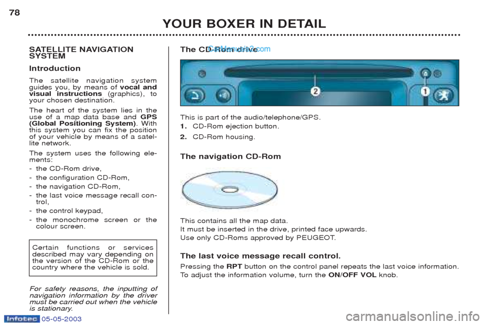 Peugeot Boxer 2003  Owners Manual 05-05-2003
YOUR BOXER IN DETAIL
78
SATELLITE NAVIGATION SYSTEM  Introduction The satellite navigation system guides you, by means of  vocal and
visual instructions (graphics), to
your chosen destinati
