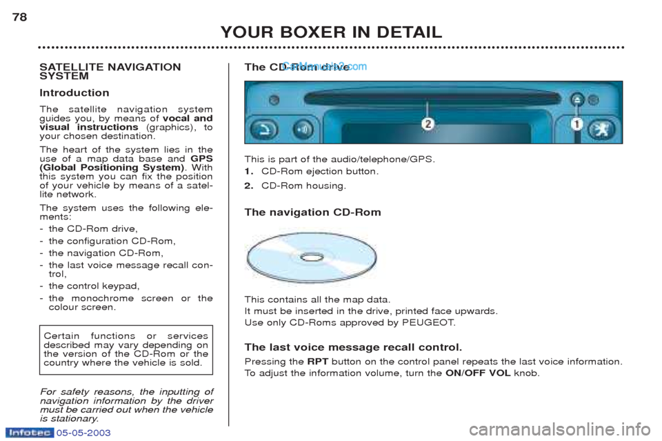 Peugeot Boxer 2003 User Guide 05-05-2003
YOUR BOXER IN DETAIL
78
SATELLITE NAVIGATION SYSTEM Introduction The satellite navigation system guides you, by means of vocal and
visual instructions (graphics), to
your chosen destinati Peugeot Boxer 2003 User Guide 05-05-2003
YOUR BOXER IN DETAIL
78
SATELLITE NAVIGATION SYSTEM Introduction The satellite navigation system guides you, by means of vocal and
visual instructions (graphics), to
your chosen destinati