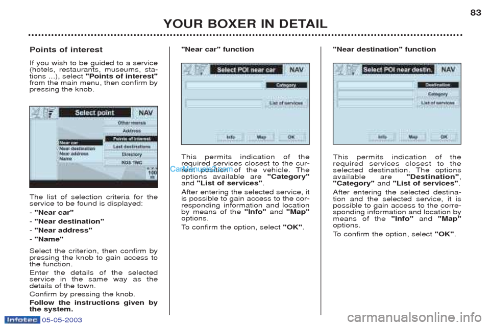 Peugeot Boxer 2003 Manual Online 05-05-2003
YOUR BOXER IN DETAIL83
The list of selection criteria for the service to be found is displayed: -
"Near car"
- "Near destination"
- "Near address"
- "Name"
Select the criterion, then co Peugeot Boxer 2003 Manual Online 05-05-2003
YOUR BOXER IN DETAIL83
The list of selection criteria for the service to be found is displayed: -
"Near car"
- "Near destination"
- "Near address"
- "Name"
Select the criterion, then co
