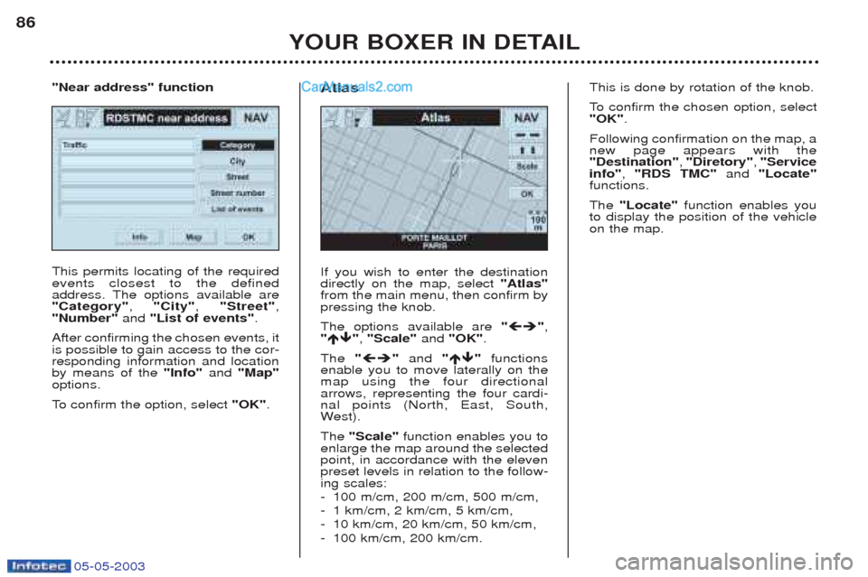 Peugeot Boxer 2003 Manual Online 05-05-2003
YOUR BOXER IN DETAIL
86
This permits locating of the required events closest to the defined
address. The options available are"Category"
, "City" , "Street" ,
"Number" and "List of events" Peugeot Boxer 2003 Manual Online 05-05-2003
YOUR BOXER IN DETAIL
86
This permits locating of the required events closest to the defined
address. The options available are"Category"
, "City" , "Street" ,
"Number" and "List of events"
