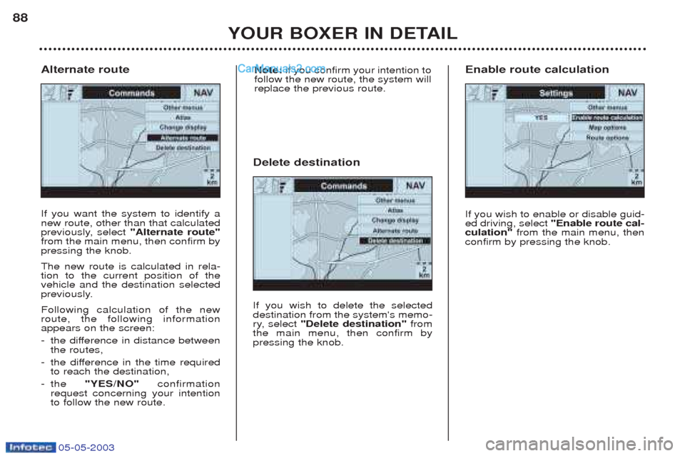 Peugeot Boxer 2003 Manual Online 05-05-2003
YOUR BOXER IN DETAIL
88
If you want the system to identify a new route, other than that calculated
previously, select
"Alternate route"
from the main menu, then confirm bypressing the knob Peugeot Boxer 2003 Manual Online 05-05-2003
YOUR BOXER IN DETAIL
88
If you want the system to identify a new route, other than that calculated
previously, select
"Alternate route"
from the main menu, then confirm bypressing the knob