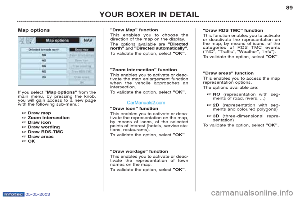 Peugeot Boxer 2003 Manual Online 05-05-2003
YOUR BOXER IN DETAIL89
If you select
"Map options" from the
main menu, by pressing the knob, you will gain access to a new pagewith the following sub-menu:
☞ Draw map
☞ Zoom intersectio Peugeot Boxer 2003 Manual Online 05-05-2003
YOUR BOXER IN DETAIL89
If you select
"Map options" from the
main menu, by pressing the knob, you will gain access to a new pagewith the following sub-menu:
☞ Draw map
☞ Zoom intersectio