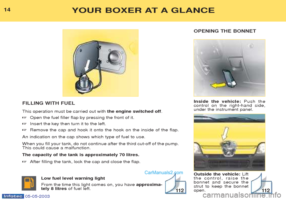Peugeot Boxer 2003  Owners Manual OPENING THE BONNET Inside the vehicle:Push the
control on the right-hand side, under the instrument panel. Outside the vehicle:  Lift
the control, raise the bonnet and secure thestrut to keep the bonn