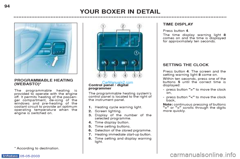 Peugeot Boxer 2003 Owners Manual 05-05-2003
YOUR BOXER IN DETAIL
94
PROGRAMMABLE HEATING
(WEBASTO)* The programmable heating is provided to operate with the engine
off. It permits heating of the passen-ger compartment, de-icing of Peugeot Boxer 2003 Owners Manual 05-05-2003
YOUR BOXER IN DETAIL
94
PROGRAMMABLE HEATING
(WEBASTO)* The programmable heating is provided to operate with the engine
off. It permits heating of the passen-ger compartment, de-icing of