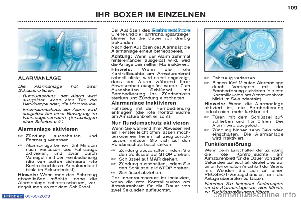 Peugeot Boxer 2003  Betriebsanleitung (in German) 05-05-2003
IHR BOXER IM EINZELNEN109
ALARMANLAGE  
Die Alarmanlage hat zwei Schutzfunktionen: -
Rundumschutz, der Alarm wird 
ausgelšst, wenn eine TŸr, die
Heckklappe oder, die Motorhaube.
- Innenra