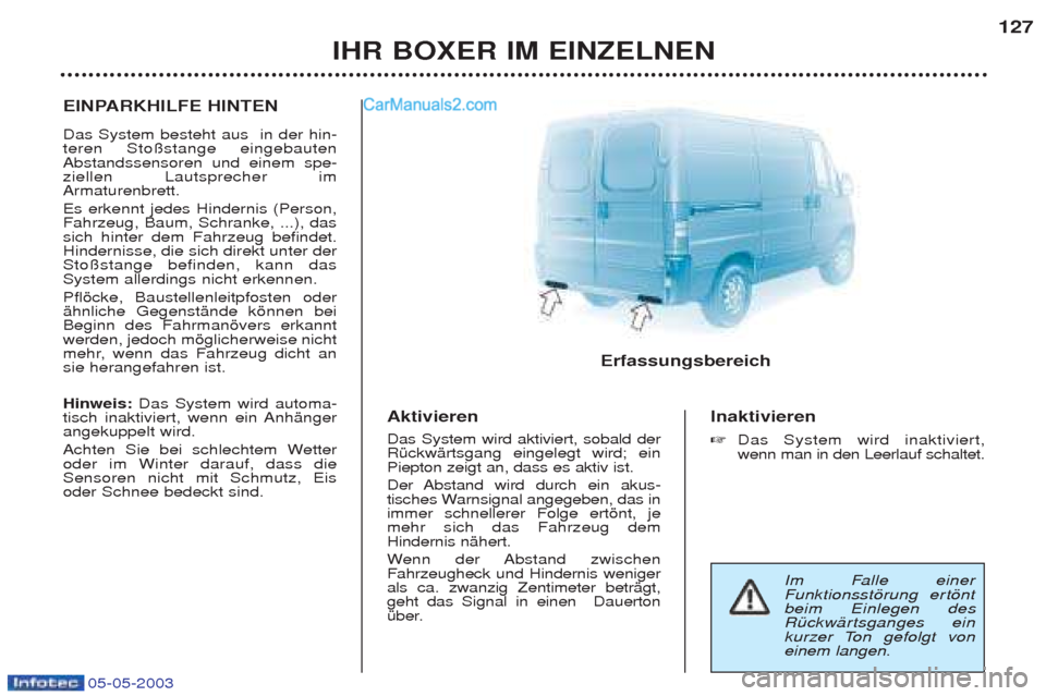 Peugeot Boxer 2003  Betriebsanleitung (in German) 05-05-2003
IHR BOXER IM EINZELNEN127
EINPARKHILFE HINTEN Das System besteht aus  in der hin- teren Sto§stange eingebautenAbstandssensoren und einem spe-ziellen Lautsprecher imArmaturenbrett. Es erken