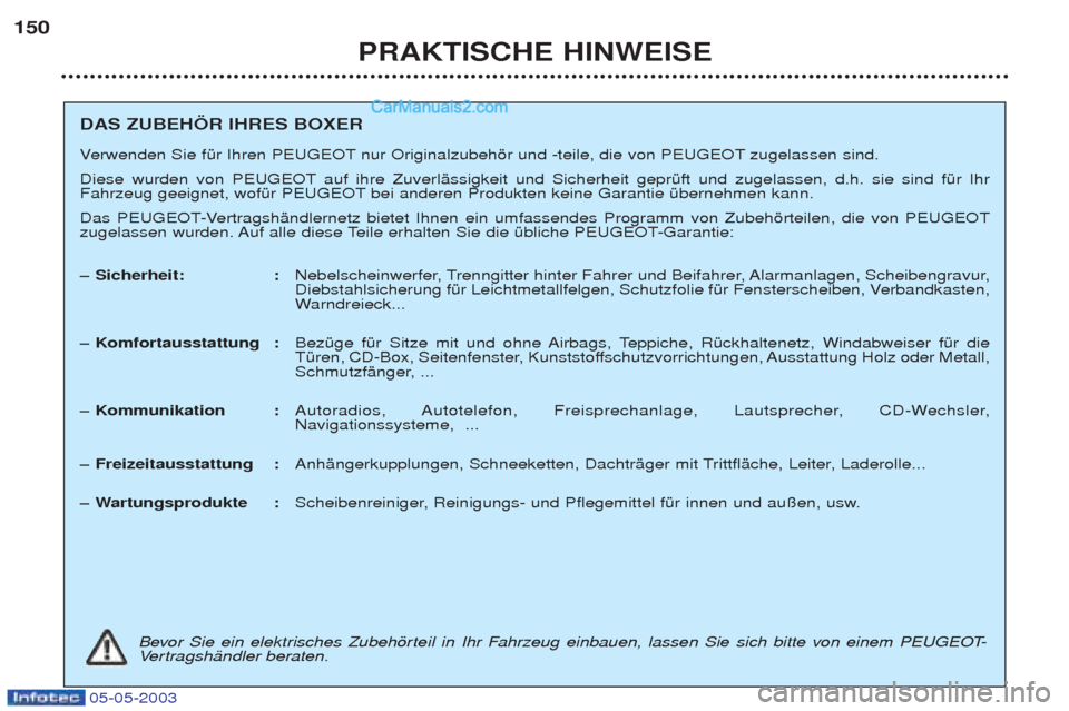 Peugeot Boxer 2003  Betriebsanleitung (in German) 05-05-2003
PRAKTISCHE HINWEISE
150
DAS ZUBEH…R IHRES BOXER V
erwenden Sie fŸr Ihren PEUGEOT nur Originalzubehšr und -teile, die von PEUGEOT zugelassen sind. 
Diese wurden von PEUGEOT auf ihre Zuve