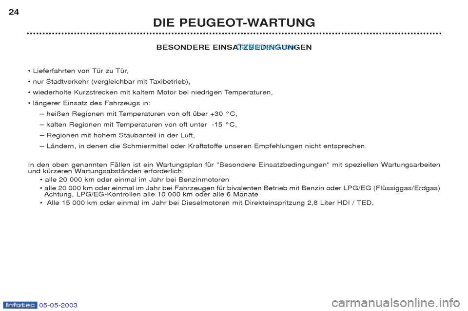 Peugeot Boxer 2003  Betriebsanleitung (in German) 05-05-2003
BESONDERE EINSATZBEDINGUNGEN 
¥ Lieferfahrten von TŸr zu TŸr,  
¥ nur Stadtverkehr (vergleichbar mit Taxibetrieb), 
¥ wiederholte Kurzstrecken mit kaltem Motor bei niedrigen Temperatur