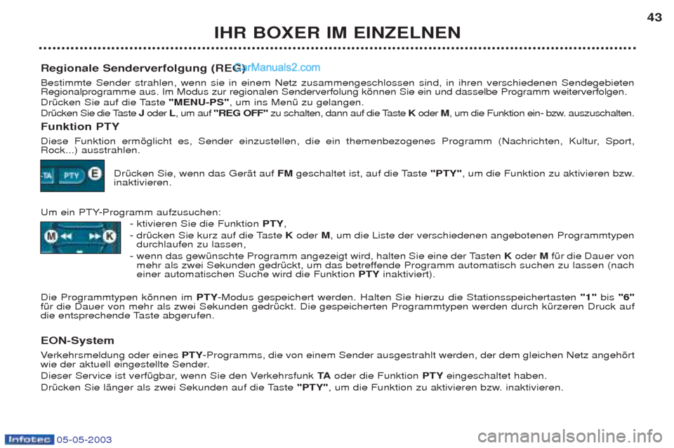 Peugeot Boxer 2003 Betriebsanleitung (in German) 05-05-2003
IHR BOXER IM EINZELNEN43
Regionale Senderverfolgung (REG) Bestimmte Sender strahlen, wenn sie in einem Netz zusammengeschlossen sind, in ihren verschiedenen Sendegebieten Regionalprogramme Peugeot Boxer 2003 Betriebsanleitung (in German) 05-05-2003
IHR BOXER IM EINZELNEN43
Regionale Senderverfolgung (REG) Bestimmte Sender strahlen, wenn sie in einem Netz zusammengeschlossen sind, in ihren verschiedenen Sendegebieten Regionalprogramme