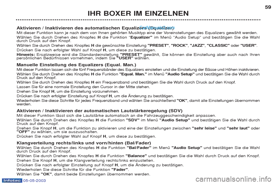 Peugeot Boxer 2003  Betriebsanleitung (in German) 05-05-2003
IHR BOXER IM EINZELNEN59
Aktivieren / Inaktivieren des automatischen Equalizers (Equalizer)  
Mit dieser Funktion kann je nach dem von Ihnen gehšrten Musiktyp eine der Voreinstellungen des
