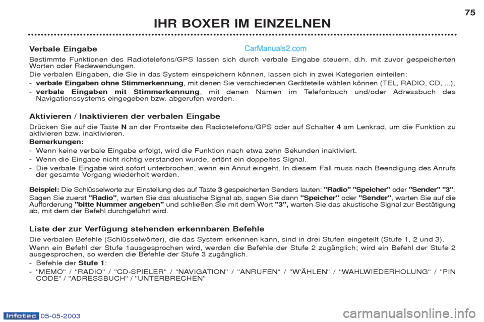Peugeot Boxer 2003  Betriebsanleitung (in German) 05-05-2003
IHR BOXER IM EINZELNEN75
V erbale Eingabe 
Bestimmte Funktionen des Radiotelefons/GPS lassen sich durch verbale Eingabe steuern, d.h. mit zuvor gespeicherten W orten oder Redewendungen. 
Di