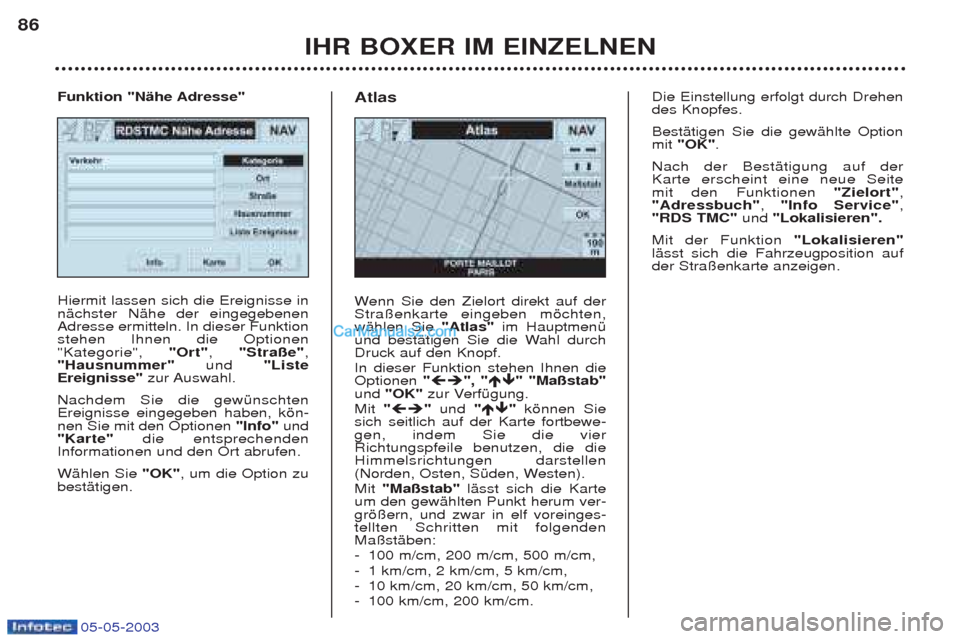 Peugeot Boxer 2003  Betriebsanleitung (in German) 05-05-2003
IHR BOXER IM EINZELNEN
86
Hiermit lassen sich die Ereignisse in nŠchster NŠhe der eingegebenenAdresse ermitteln. In dieser Funktionstehen Ihnen die Optionen"Kategorie", 
"Ort", "Stra§e" 