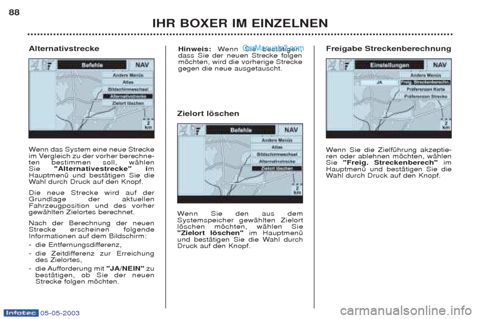 Peugeot Boxer 2003  Betriebsanleitung (in German) 05-05-2003
IHR BOXER IM EINZELNEN
88
W
enn das System eine neue Strecke
im Vergleich zu der vorher berechne- ten bestimmen soll, wŠhlen Sie  "Alternativestrecke" i m
HauptmenŸ und bestŠtigen Sie di