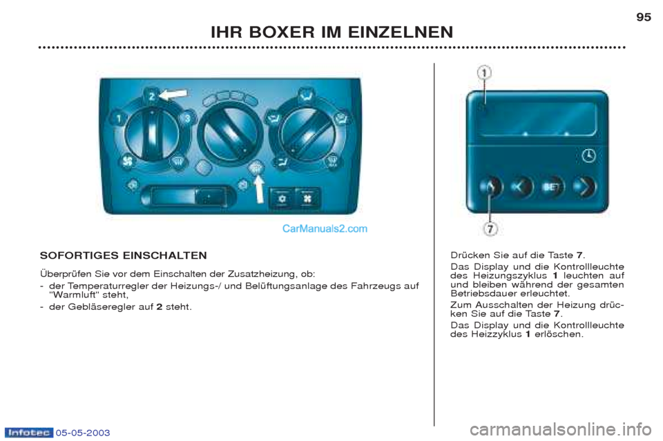 Peugeot Boxer 2003  Betriebsanleitung (in German) 05-05-2003
IHR BOXER IM EINZELNEN95
SOFORTIGES EINSCHALTEN  †berprŸfen Sie vor dem Einschalten der Zusatzheizung, ob:  -
der Temperaturregler der Heizungs-/ und BelŸftungsanlage des Fahrzeugs auf 