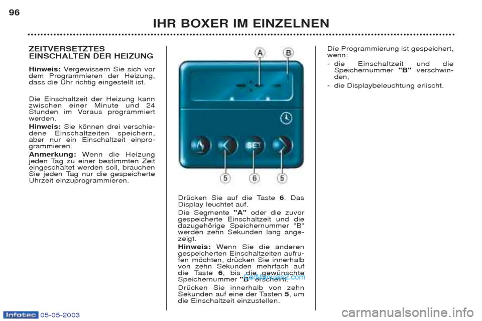 Peugeot Boxer 2003  Betriebsanleitung (in German) 05-05-2003
IHR BOXER IM EINZELNEN
96
ZEITVERSETZTES 
EINSCHALTEN DER HEIZUNG  Hinweis:
Vergewissern Sie sich vor
dem Programmieren der Heizung, dass die Uhr richtig eingestellt ist.  Die Einschaltzeit