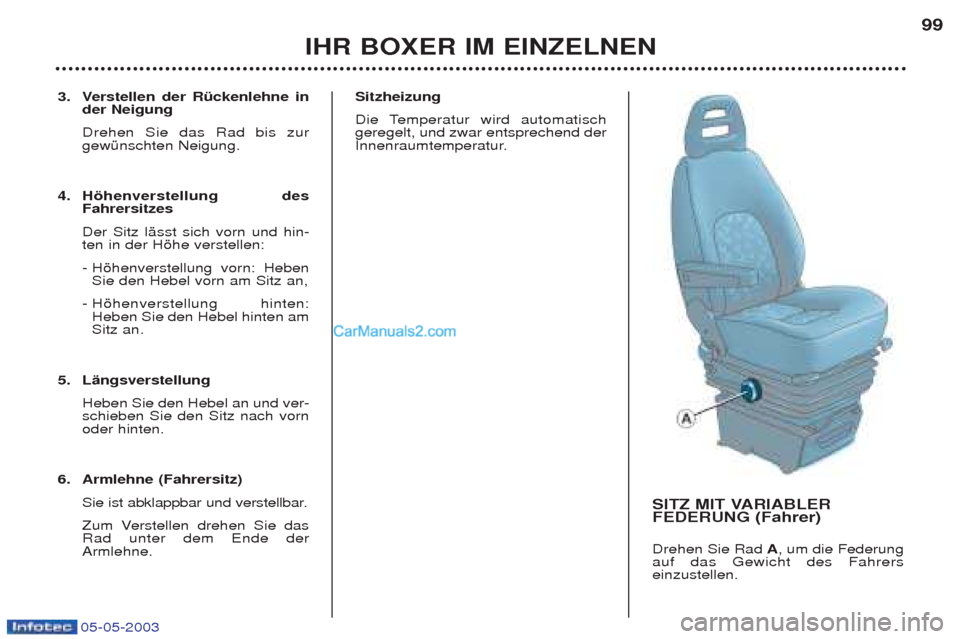 Peugeot Boxer 2003  Betriebsanleitung (in German) 05-05-2003
3. Verstellen der RŸckenlehne inder Neigung Drehen Sie das Rad bis zur gewŸnschten Neigung. 
4. Hšhenverstellung desFahrersitzes  Der Sitz lŠsst sich vorn und hin- ten in der Hšhe vers