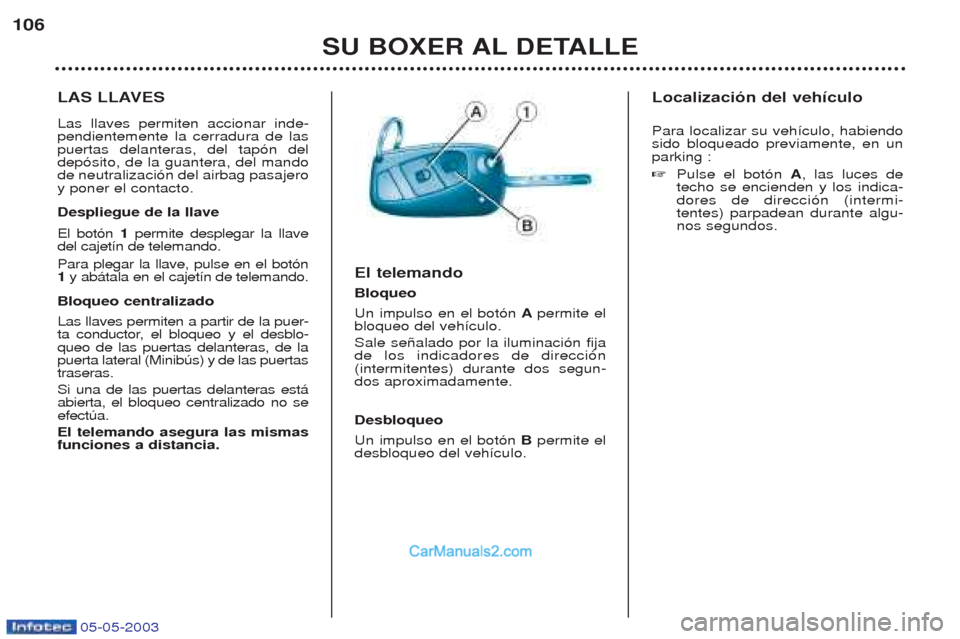 Peugeot Boxer 2003 Manual del propietario (in Spanish) 05-05-2003
SU BOXER AL DETALLE
106
LAS LLAVES Las llaves permiten accionar inde- pendientemente la cerradura de laspuertas delanteras, del tap—n deldep—sito, de la guantera, del mandode neutraliza Peugeot Boxer 2003 Manual del propietario (in Spanish) 05-05-2003
SU BOXER AL DETALLE
106
LAS LLAVES Las llaves permiten accionar inde- pendientemente la cerradura de laspuertas delanteras, del tap—n deldep—sito, de la guantera, del mandode neutraliza
