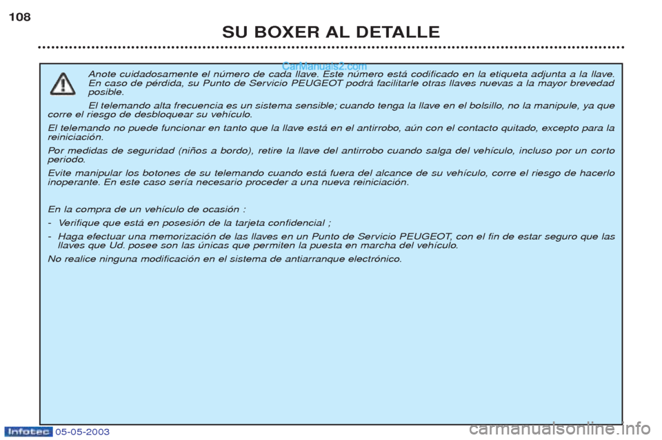 Peugeot Boxer 2003 Manual del propietario (in Spanish) 05-05-2003
SU BOXER AL DETALLE
108
Anote cuidadosamente el nœmero de cada llave. Este nœmero est‡ codificado en la etiqueta adjunta a la llave.
En caso de pŽrdida, su Punto de Servicio PEUGEOT p Peugeot Boxer 2003 Manual del propietario (in Spanish) 05-05-2003
SU BOXER AL DETALLE
108
Anote cuidadosamente el nœmero de cada llave. Este nœmero est‡ codificado en la etiqueta adjunta a la llave.
En caso de pŽrdida, su Punto de Servicio PEUGEOT p