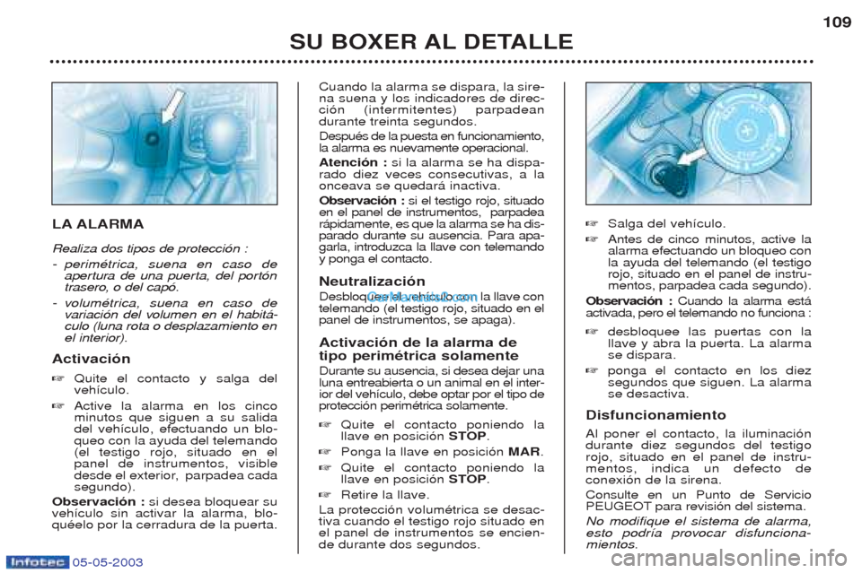 Peugeot Boxer 2003  Manual del propietario (in Spanish) 05-05-2003
SU BOXER AL DETALLE109
LA ALARMA Realiza dos tipos de protecci—n : - 
perimŽtrica, suena en caso de 
apertura de una puerta, del port—n
trasero, o del cap—.
-v olumŽtrica, suena en 