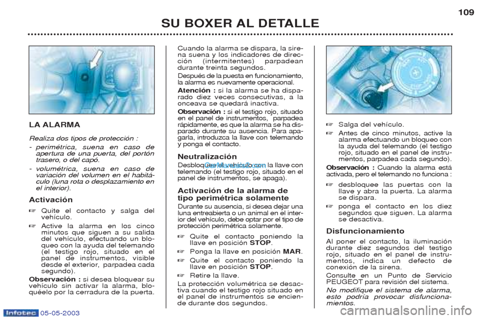 Peugeot Boxer 2003 Manual del propietario (in Spanish) 05-05-2003
SU BOXER AL DETALLE109
LA ALARMA Realiza dos tipos de protecci—n : -
perimŽtrica, suena en caso de
apertura de una puerta, del port—n
trasero, o del cap—.
-v olumŽtrica, suena en Peugeot Boxer 2003 Manual del propietario (in Spanish) 05-05-2003
SU BOXER AL DETALLE109
LA ALARMA Realiza dos tipos de protecci—n : -
perimŽtrica, suena en caso de
apertura de una puerta, del port—n
trasero, o del cap—.
-v olumŽtrica, suena en
