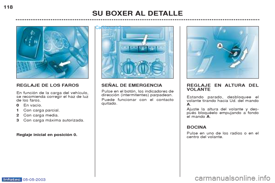 Peugeot Boxer 2003  Manual del propietario (in Spanish) 05-05-2003
SU BOXER AL DETALLE
118
REGLAJE DE LOS FAROS En funci—n de la carga del veh’culo, se recomienda corregir el haz de luzde los faros. 0
En vac’o. 
1 Con carga parcial.
2 Con carga media