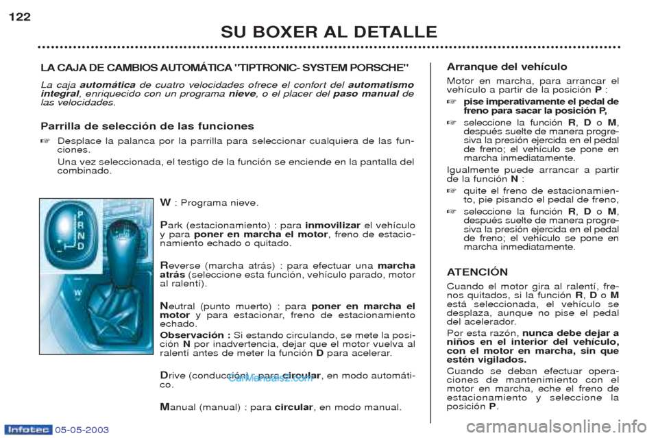 Peugeot Boxer 2003  Manual del propietario (in Spanish) 05-05-2003
W: Programa nieve.
P ark (estacionamiento) : para  inmovilizarel veh’culo
y para  poner en marcha el motor , freno de estacio-
namiento echado o quitado. R everse (marcha atr‡s) : para 