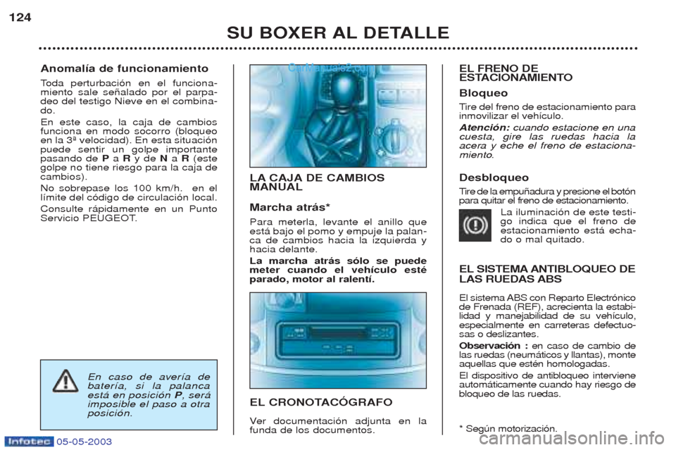 Peugeot Boxer 2003  Manual del propietario (in Spanish) 05-05-2003
Anomal’a de funcionamiento Toda perturbaci—n en el funciona-
miento sale se–alado por el parpa- deo del testigo Nieve en el combina-do. En este caso, la caja de cambios funciona en mo