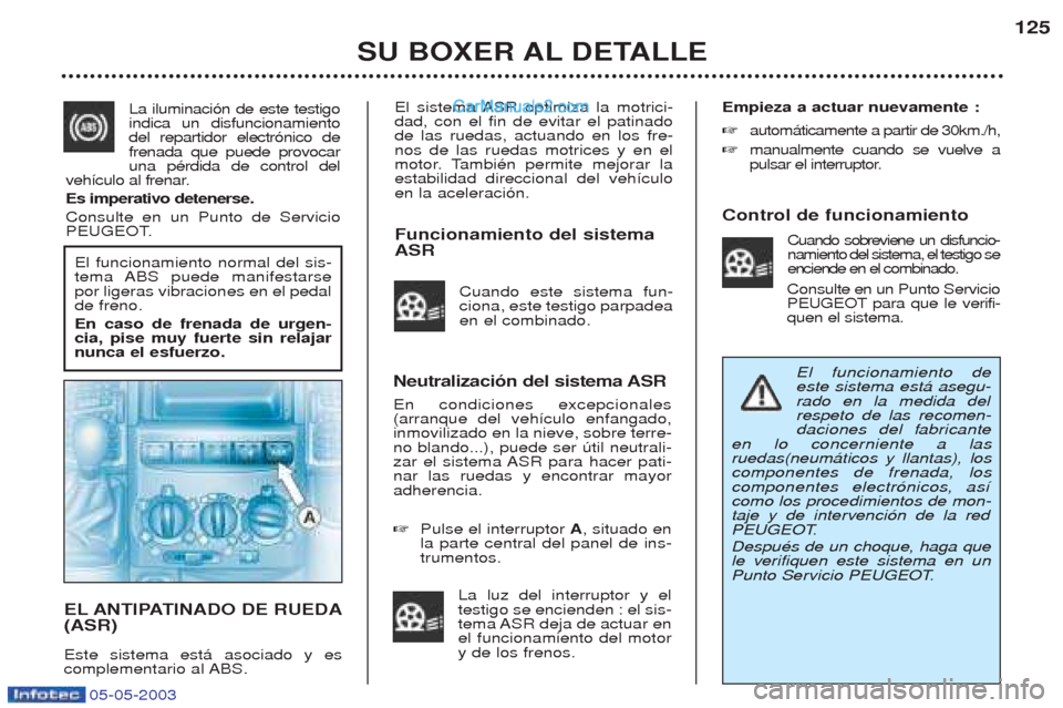 Peugeot Boxer 2003  Manual del propietario (in Spanish) 05-05-2003
El sistema ASR optimiza la motrici- dad, con el fin de evitar el patinadode las ruedas, actuando en los fre-nos de las ruedas motrices y en el
motor. TambiŽn permite mejorar laestabilidad 