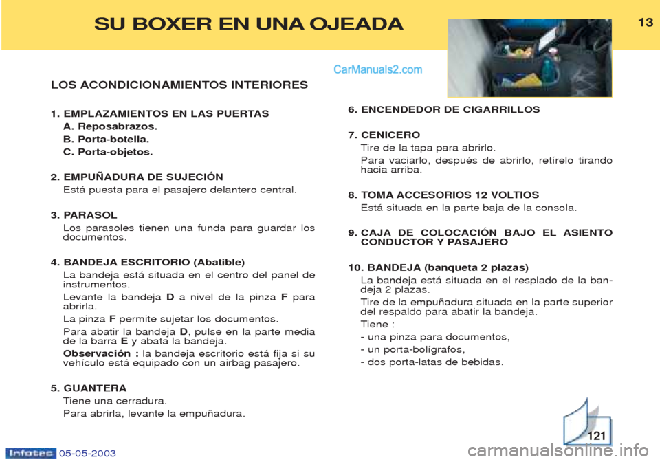 Peugeot Boxer 2003 Manual del propietario (in Spanish) 05-05-2003
LOS ACONDICIONAMIENTOS INTERIORES
1. EMPLAZAMIENTOS EN LAS PUERTASA. Reposabrazos. B. Porta-botella.C. Porta-objetos.
2. EMPU„ADURA DE SUJECIîN Est‡ puesta para el pasajero delantero Peugeot Boxer 2003 Manual del propietario (in Spanish) 05-05-2003
LOS ACONDICIONAMIENTOS INTERIORES
1. EMPLAZAMIENTOS EN LAS PUERTASA. Reposabrazos. B. Porta-botella.C. Porta-objetos.
2. EMPU„ADURA DE SUJECIîN Est‡ puesta para el pasajero delantero