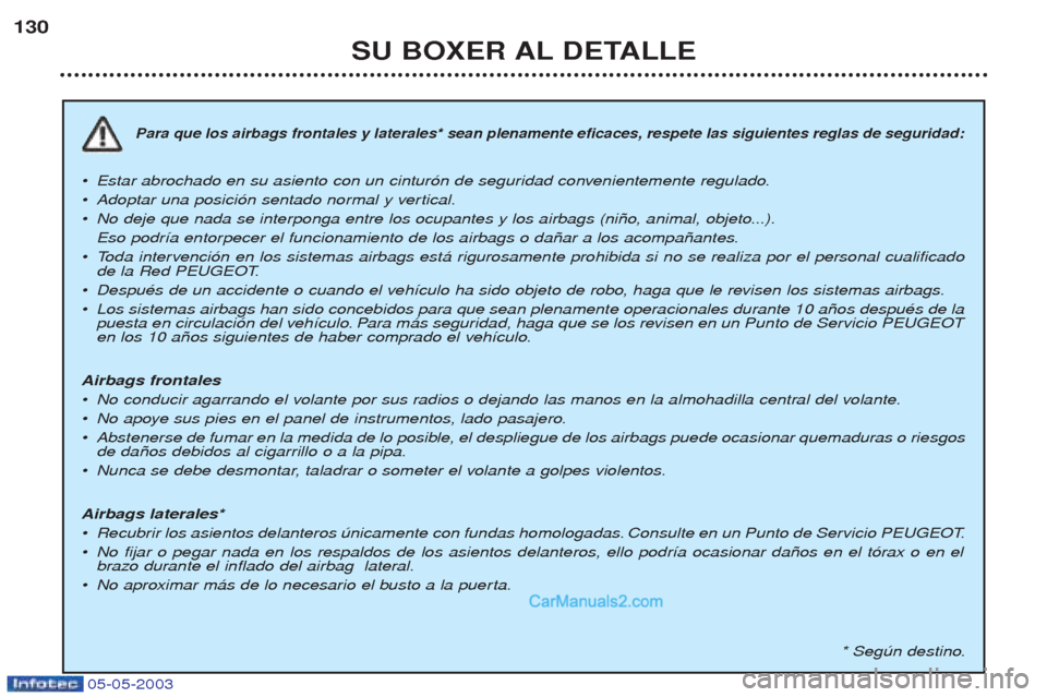 Peugeot Boxer 2003 Manual del propietario (in Spanish) 05-05-2003
SU BOXER AL DETALLE
130
Para que los airbags frontales y laterales* sean plenamente eficaces, respete las siguientes reglas de seguridad:
¥
Estar abrochado en su asiento con un cintur—n Peugeot Boxer 2003 Manual del propietario (in Spanish) 05-05-2003
SU BOXER AL DETALLE
130
Para que los airbags frontales y laterales* sean plenamente eficaces, respete las siguientes reglas de seguridad:
¥
Estar abrochado en su asiento con un cintur—n
