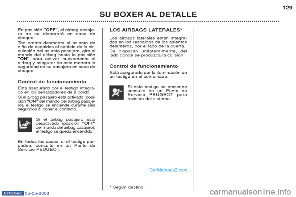 Peugeot Boxer 2003 Manual del propietario (in Spanish) 05-05-2003
SU BOXER AL DETALLE129
En posici—n
"OFF", el airbag pasaje-
ro no se disparar‡ en caso de choque. T an pronto desmonte el asiento de
ni–o de espaldas al sentido de la cir- culaci—n Peugeot Boxer 2003 Manual del propietario (in Spanish) 05-05-2003
SU BOXER AL DETALLE129
En posici—n
"OFF", el airbag pasaje-
ro no se disparar‡ en caso de choque. T an pronto desmonte el asiento de
ni–o de espaldas al sentido de la cir- culaci—n