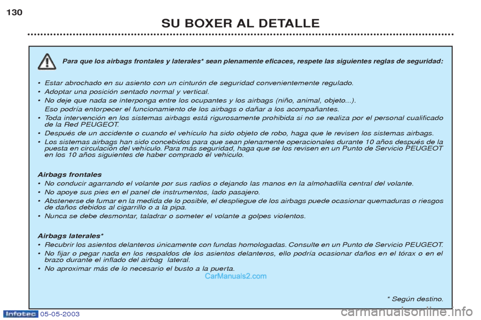 Peugeot Boxer 2003 Manual del propietario (in Spanish) 05-05-2003
SU BOXER AL DETALLE
130
Para que los airbags frontales y laterales* sean plenamente eficaces, respete las siguientes reglas de seguridad:
¥
Estar abrochado en su asiento con un cintur—n Peugeot Boxer 2003 Manual del propietario (in Spanish) 05-05-2003
SU BOXER AL DETALLE
130
Para que los airbags frontales y laterales* sean plenamente eficaces, respete las siguientes reglas de seguridad:
¥
Estar abrochado en su asiento con un cintur—n