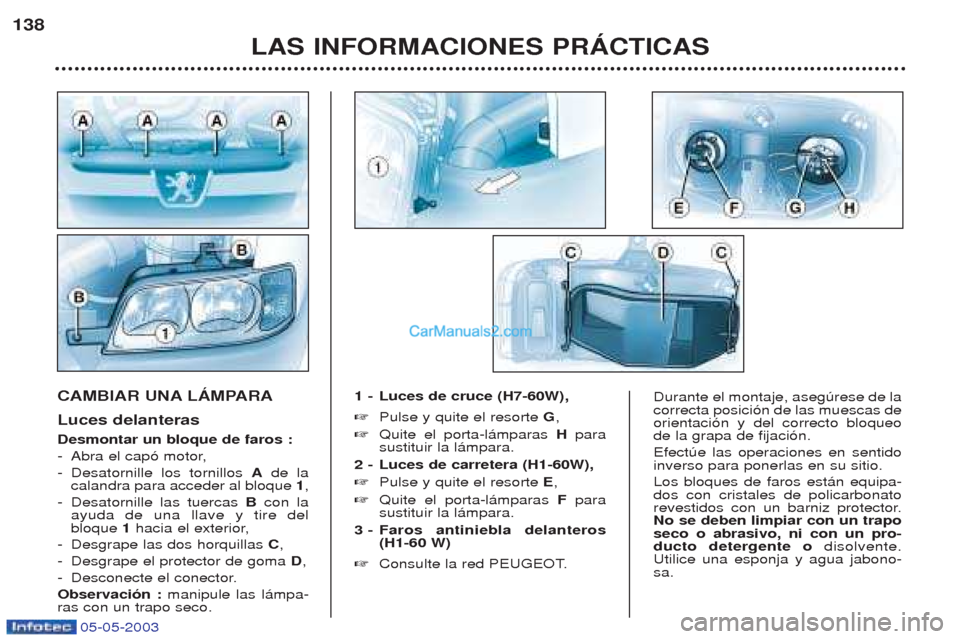 Peugeot Boxer 2003  Manual del propietario (in Spanish) 05-05-2003
LAS INFORMACIONES PRçCTICAS
138
CAMBIAR UNA LçMPARA Luces delanteras Desmontar un bloque de faros : -
Abra el cap— motor,
- Desatornille los tornillos  Ade la
calandra para acceder al b