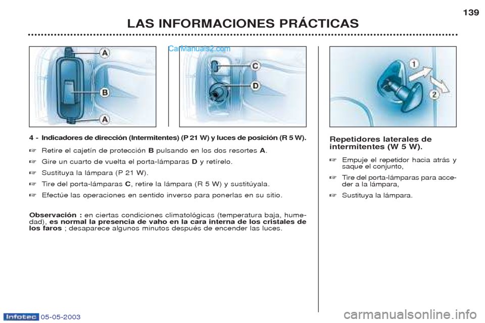 Peugeot Boxer 2003  Manual del propietario (in Spanish) 05-05-2003
Repetidores laterales de intermitentes (W 5 W). ☞Empuje el repetidor hacia atr‡s y saque el conjunto,
☞ Tire del porta-l‡mparas para acce-
der a la l‡mpara,
☞ Sustituya la l‡m