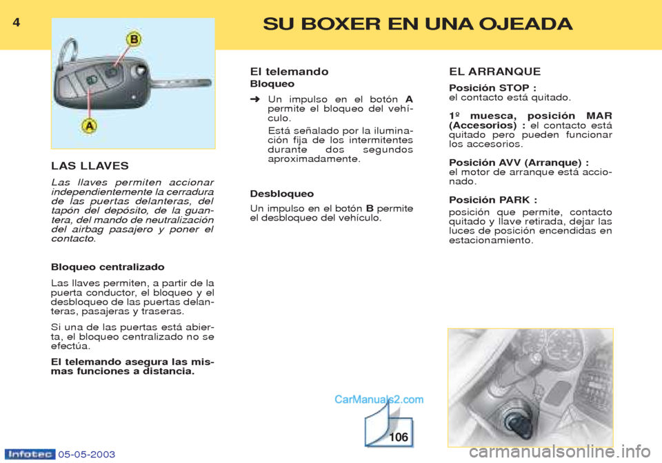 Peugeot Boxer 2003 Manual del propietario (in Spanish) 4SU BOXER EN UNA OJEADA
05-05-2003
LAS LLAVES
Las llaves permiten accionar
independientemente la cerradura
de las puertas delanteras, del
tap—n del dep—sito, de la guan-
tera, del mando de neutr Peugeot Boxer 2003 Manual del propietario (in Spanish) 4SU BOXER EN UNA OJEADA
05-05-2003
LAS LLAVES
Las llaves permiten accionar
independientemente la cerradura
de las puertas delanteras, del
tap—n del dep—sito, de la guan-
tera, del mando de neutr