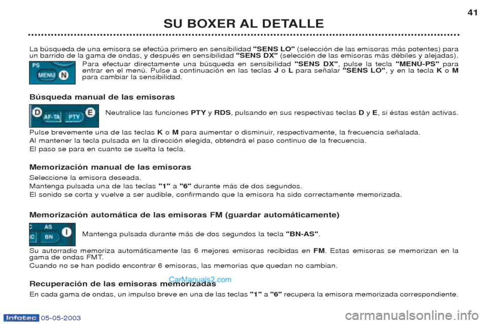 Peugeot Boxer 2003  Manual del propietario (in Spanish) 05-05-2003
SU BOXER AL DETALLE41
La bœsqueda de una emisora se efectœa primero en sensibilidad  "SENS LO"(selecci—n de las emisoras m‡s potentes) para
un barrido de la gama de ondas, y despuŽs 