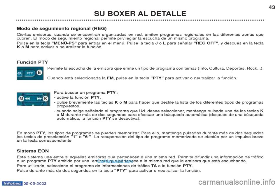 Peugeot Boxer 2003  Manual del propietario (in Spanish) 05-05-2003
SU BOXER AL DETALLE43
Modo de seguimiento regional (REG) Ciertas emisoras, cuando se encuentran organizadas en red, emiten programas regionales en las diferentes zonas que cubren. El modo d