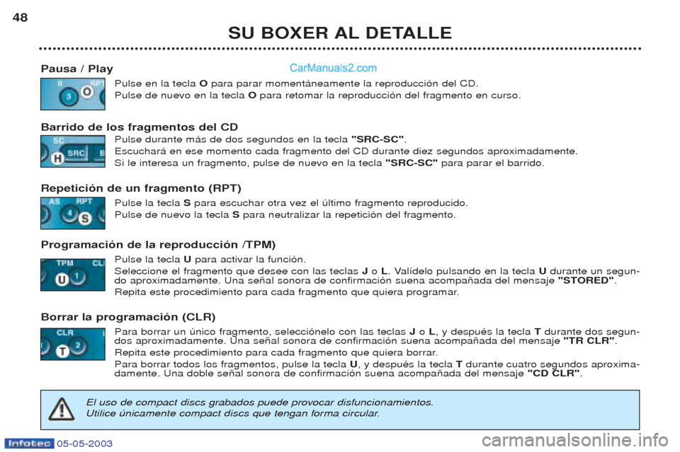 Peugeot Boxer 2003  Manual del propietario (in Spanish) 05-05-2003
SU BOXER AL DETALLE
48
Pausa / Play Pulse en la tecla  Opara parar moment‡neamente la reproducci—n del CD.
Pulse de nuevo en la tecla  O para retomar la reproducci—n del fragmento en 