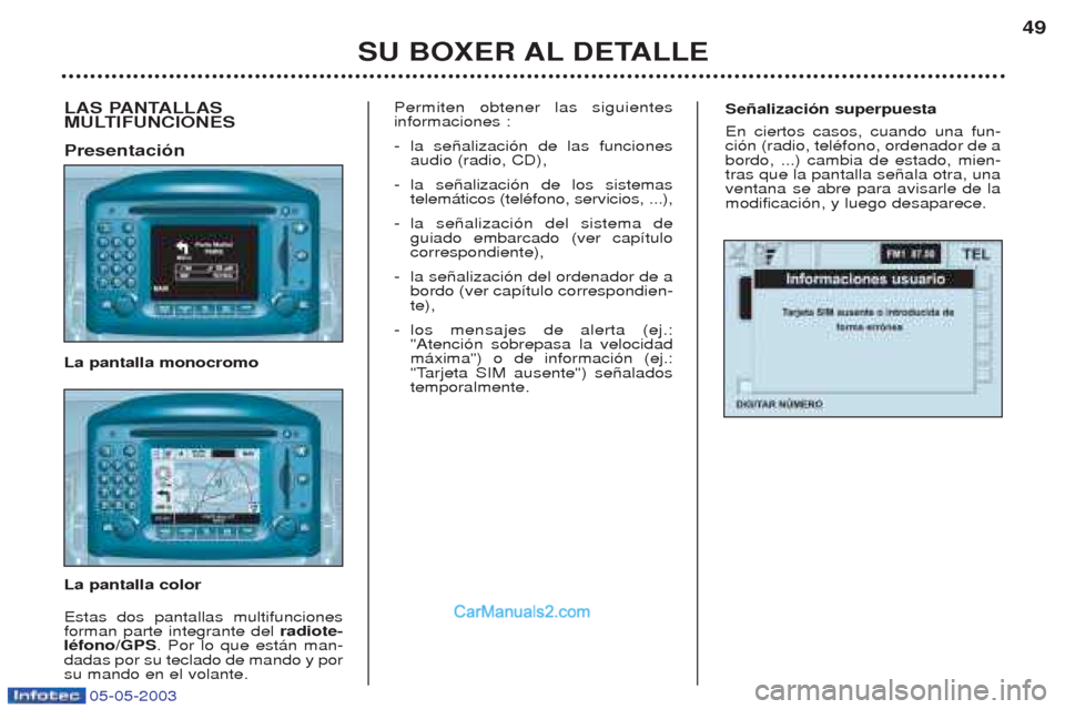 Peugeot Boxer 2003  Manual del propietario (in Spanish) 05-05-2003
Se–alizaci—n superpuesta En ciertos casos, cuando una fun- ci—n (radio, telŽfono, ordenador de abordo, ...) cambia de estado, mien-tras que la pantalla se–ala otra, unaventana se a