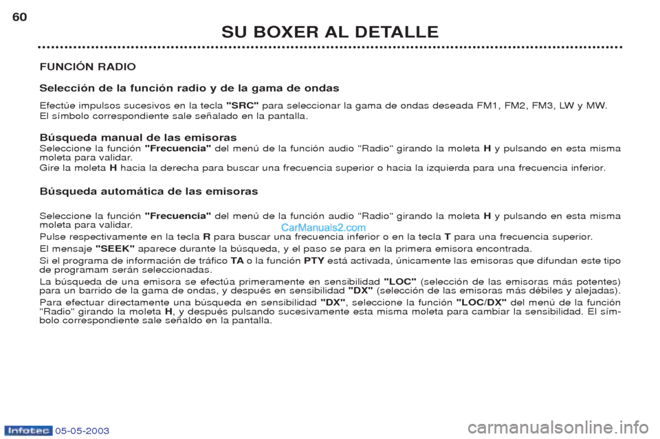 Peugeot Boxer 2003  Manual del propietario (in Spanish) 05-05-2003
SU BOXER AL DETALLE
60
FUNCIîN RADIO Selecci—n de la funci—n radio y de la gama de ondas Efectœe impulsos sucesivos en la tecla  "SRC" para seleccionar la gama de ondas deseada FM1, F