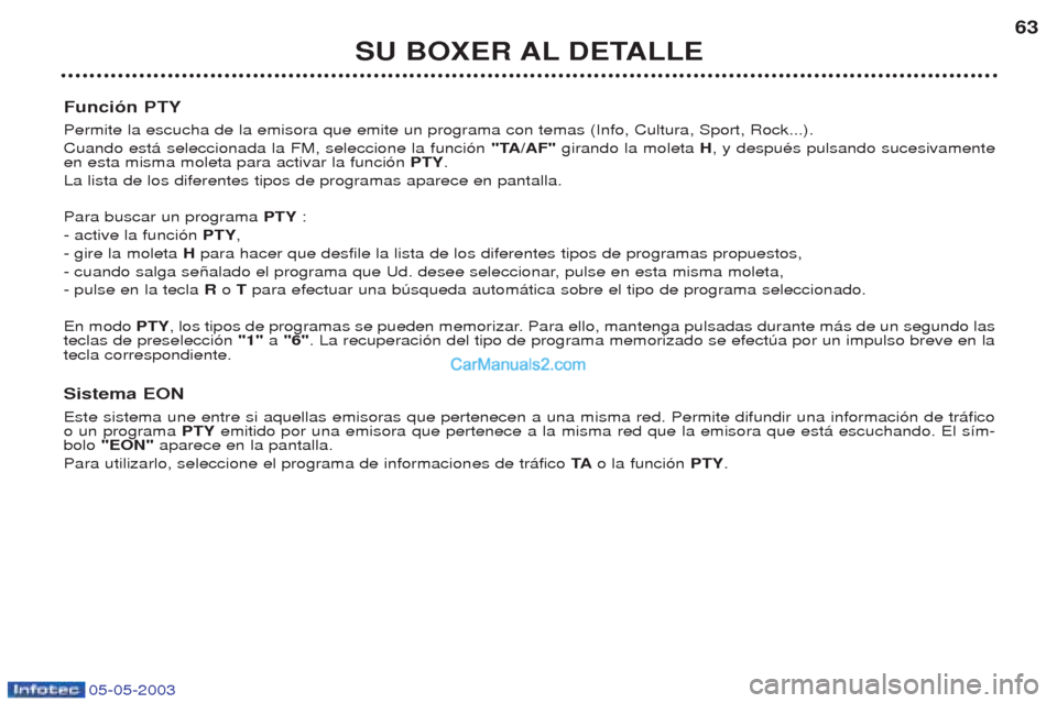 Peugeot Boxer 2003  Manual del propietario (in Spanish) 05-05-2003
SU BOXER AL DETALLE63
Funci—n PTY Permite la escucha de la emisora que emite un programa con temas (Info, Cultura, Sport, Rock...). Cuando est‡ seleccionada la FM, seleccione la funci