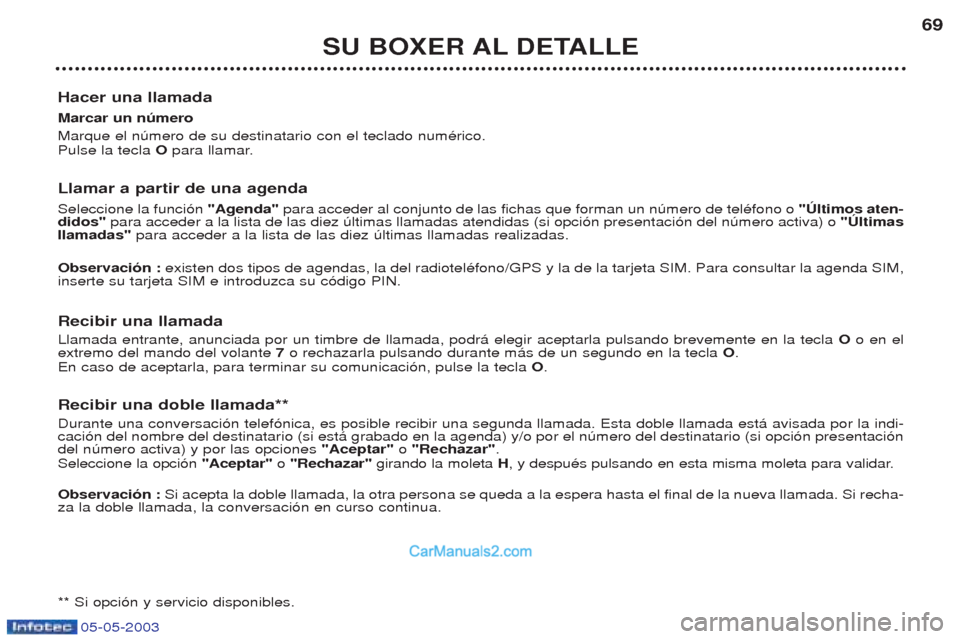 Peugeot Boxer 2003  Manual del propietario (in Spanish) 05-05-2003
SU BOXER AL DETALLE69
Hacer una llamada Marcar un nœmero  Marque el nœmero de su destinatario con el teclado numŽrico. Pulse la tecla  Opara llamar.
Llamar a partir de una agenda   Selec